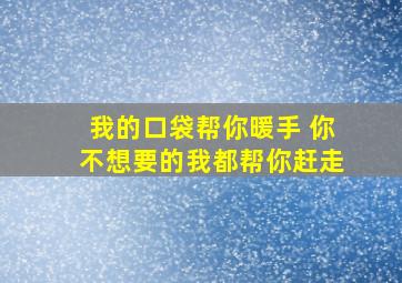 我的口袋帮你暖手 你不想要的我都帮你赶走